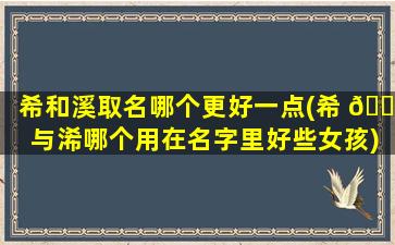 希和溪取名哪个更好一点(希 🌷 与浠哪个用在名字里好些女孩)